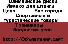 Олимпийские диски Иванко для штанги  › Цена ­ 7 500 - Все города Спортивные и туристические товары » Тренажеры   . Ингушетия респ.